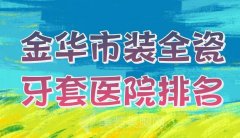 金华市装全瓷牙套医院排名？优选实力派医院榜单