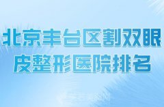 北京丰台区割双眼皮整形医院排名？分享热门医院资料