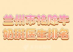 兰州市祛除牛奶斑医生排名？盘点热门医生榜单