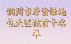 铜川市牙齿性地包天医院前十名单参考，推荐技术医生和医院资料