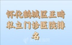 怀化鹤城区正畸私立门诊医院排名前十强，人气医院名单已经整理