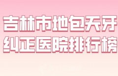 吉林市地包天牙纠正医院排行榜？盘点这5家医院实力不错