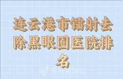 连云港市镭射去除黑眼圈价格出炉，十大医院名单公开