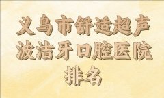 义乌市舒适超声波洁牙医院排名前十强如何？推荐实力医院名单参考