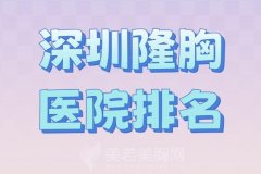 深圳隆胸医院排名？北大深圳、市人民医院、深圳军科等已上榜