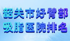 韶关市好臂部吸脂医院排名？分享top8医院资料