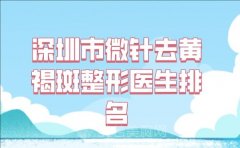 深圳市微针去黄褐斑医生在榜名单top10强,更新部分医院医生名单