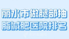 丽水市做腿部抽脂减肥医院排名？优选实力医院名单