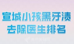 宣城小孩黑牙渍去除医生排名？附有人气医生榜单详情