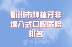 衢州市种植牙非埋入式医院排名top10参考，这十佳医院口碑和技术好