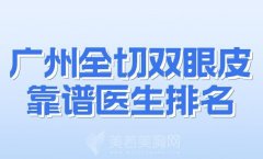 广州全切双眼皮靠谱医生排名？盘点实力上榜的医生榜单