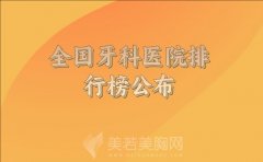 全国牙科医院排行榜公布，附医院咨询信息参考