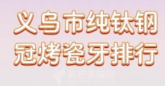 义乌市纯钛钢冠烤瓷牙排行？人气医生一键收藏