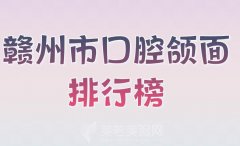 赣州市口腔颌面排行榜？优选实力不错的医院名单