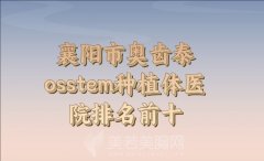 襄阳市奥齿泰osstem种植体医院排名前十参考，这几家医院你知道吗