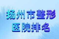 扬州市整形医院排名？人气医院一览收藏