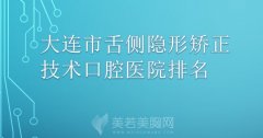 大连市舌侧隐形矫正技术医院哪家强？大连市舌侧隐形矫正技术医院top5