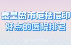 秦皇岛市疤乐冷敷凝胶祛痘印好点的医院排名哪家好？曝光几家实力医院上榜