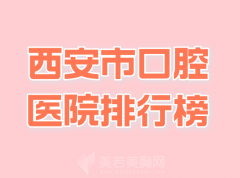 西安市口腔医院排行榜哪家好？公布热门医院资料