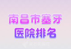 南昌市塞牙医院排名有哪些？建议收藏实力医院名单