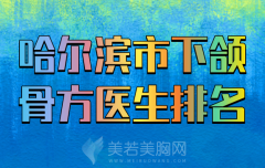 哈尔滨市下颌骨方医生排名哪个好？分享实力派医生资料