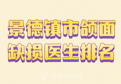 景德镇市颌面缺损医生排名哪个好？了解哪些医生上榜