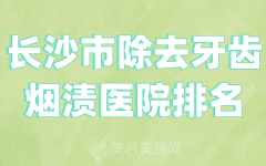 长沙市除去牙齿烟渍医院排名哪家好？甄选技术实力好的医院名单