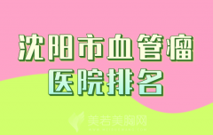 沈阳市血管瘤医院排名哪家好？严选实力派医院名单