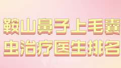 鞍山鼻子上毛囊虫治疗医生排名哪个好？周波、唐龙、徐莹医生在线上榜