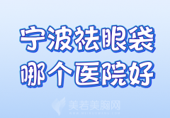 宁波祛眼袋哪个医院好？公布几家实力医院名单