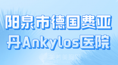 阳泉市德国费亚丹Ankylos医院哪家好？曝光热门医院一览