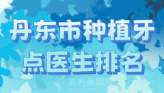 丹东市种植牙点医生排名有哪些？甄选实力、口碑好的医生推荐