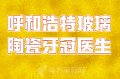 呼和浩特玻璃陶瓷牙冠医生哪个好？曝光热门医生资料