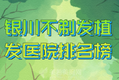 银川不剃发植发医院排名榜哪家好？盘点几家人气医院名单