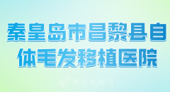 秦皇岛市昌黎县自体毛发移植医院哪家好？优选人气医院名单