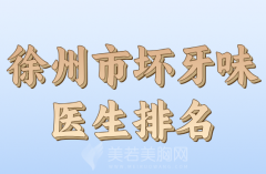 徐州市坏牙味医生排名哪个好？揭晓实力医生上榜