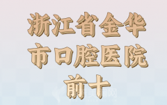 浙江省金华市口腔医院前十推荐大揭秘，分享口碑在线医院