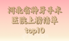 2024年河北省种牙手术医院上榜清单更新，医院咨询信息已经公布