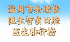 温州市全埋伏阻生智齿医生名单十强，详细情况戳进来看