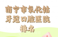 2024年南宁市氧化钴牙冠医院前10排名参考，实力医院一一上榜