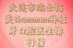 大连市瑞士拓美thommen种植牙医院名单公布，各大口腔机构上榜