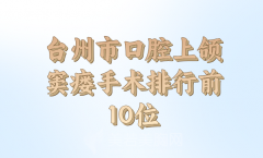 台州市口腔上颌窦瘘手术医生名单信息公布，基本资料汇总