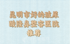 昆明市做玻尿酸隆鼻整容好的医院有哪些？实力医院大家选择