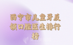 西宁市儿童牙反颌排行top10强公布，医生资料公布查看