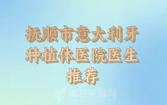 抚顺市意大利牙种植体价格多少？医院和实力医生推荐