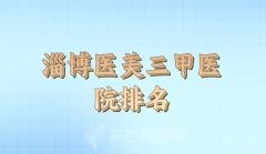 淄博医美三甲排名前十名单参考，公立医院信息盘点