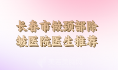 长春市做颈部除皱收费标准公布，强势曝光医院资料信息