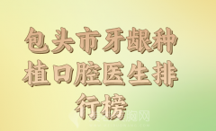 包头市牙龈种植医生排行争夺榜分享，口碑医生信息一一汇总