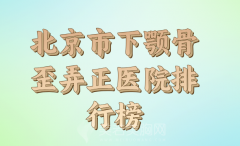 北京市下颚骨歪矫正项目价格多少？上榜都是实力医院