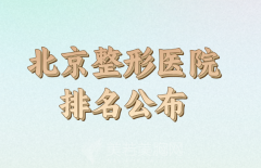 北京整形医院排名前十有哪些？上榜前四医院信息参考